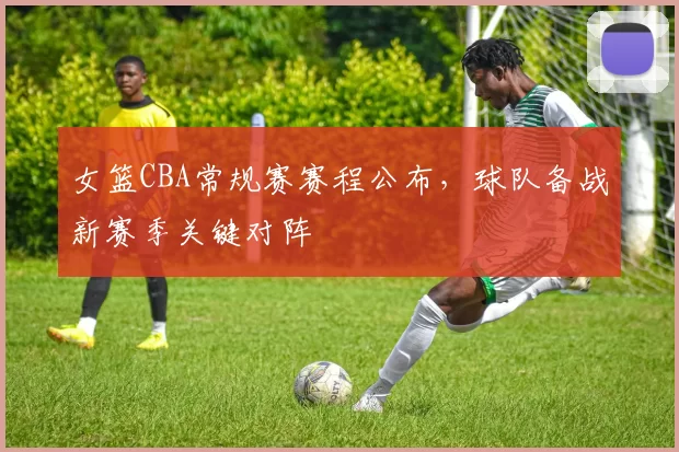 女篮CBA常规赛赛程公布,球队备战新赛季关键对阵