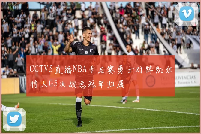 CCTV5直播NBA季后赛勇士对阵凯尔特人G5决战总冠军归属