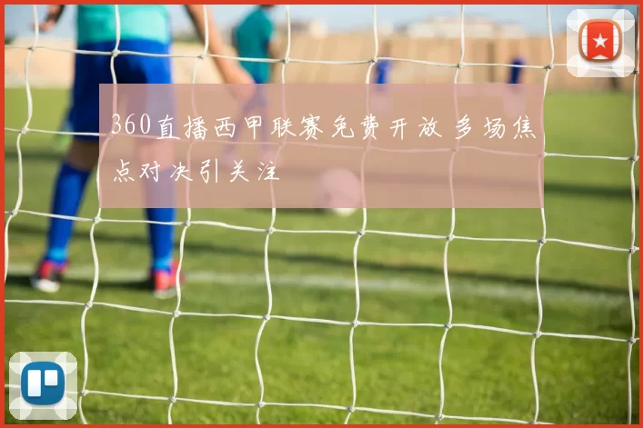360直播西甲联赛免费开放 多场焦点对决引关注