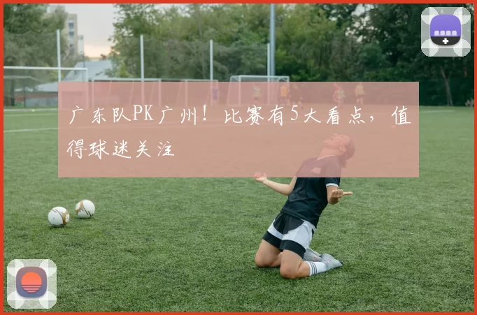 广东队PK广州！比赛有5大看点，值得球迷关注