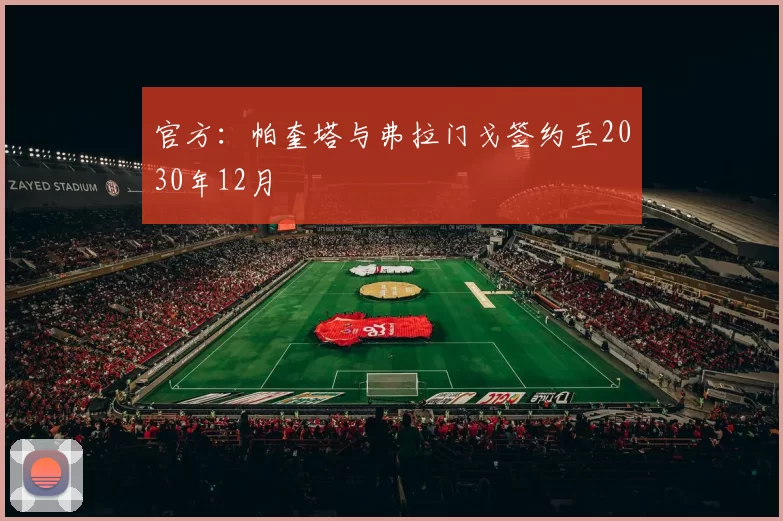 官方：帕奎塔与弗拉门戈签约至2030年12月