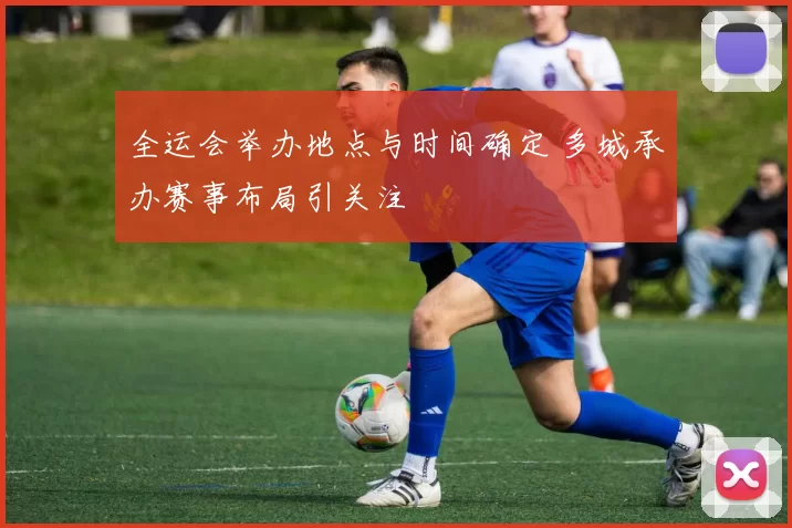 全运会举办地点与时间确定 多城承办赛事布局引关注