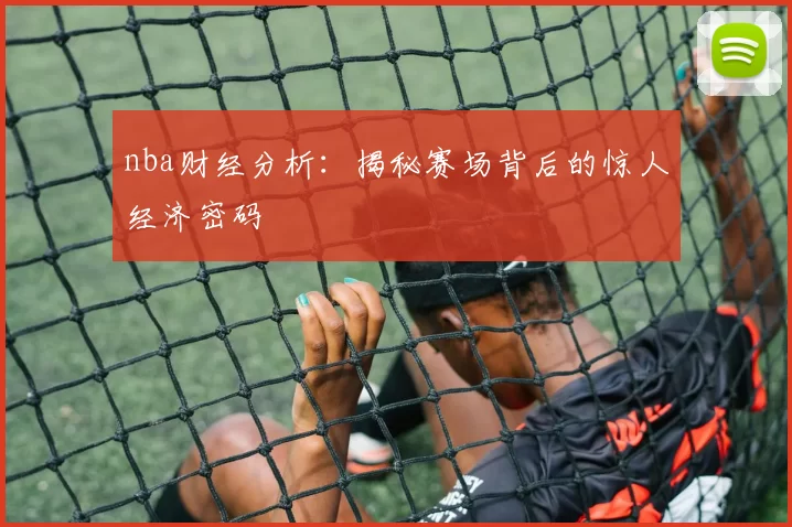 nba财经分析：揭秘赛场背后的惊人经济密码