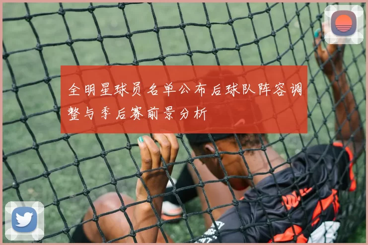 全明星球员名单公布后球队阵容调整与季后赛前景分析