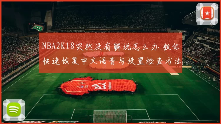 NBA2K18突然没有解说怎么办 教你快速恢复中文语音与设置检查方法