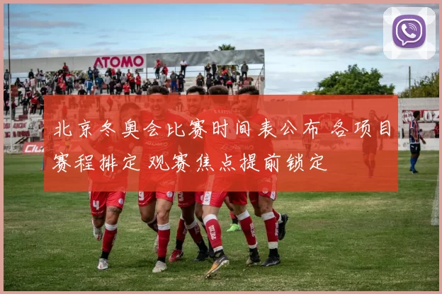 北京冬奥会比赛时间表公布 各项目赛程排定 观赛焦点提前锁定