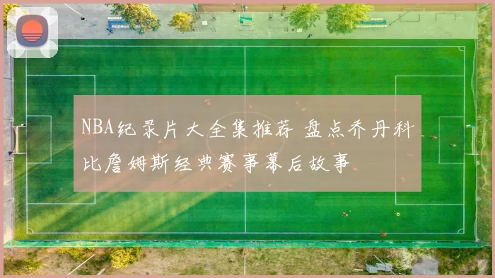 NBA纪录片大全集推荐 盘点乔丹科比詹姆斯经典赛事幕后故事