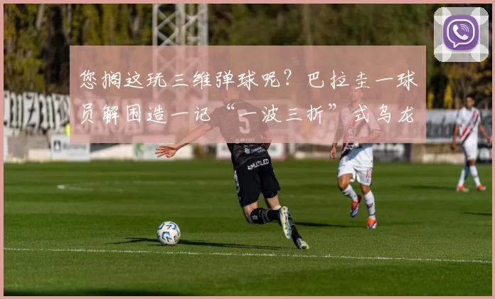 您搁这玩三维弹球呢?巴拉圭一球员解围造一记“一波三折”式乌龙