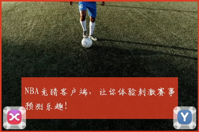 NBA竞猜客户端,让你体验刺激赛事预测乐趣!