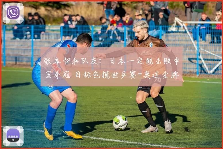 张本智和队友：日本一定能击败中国夺冠 目标包揽世乒赛+奥运金牌