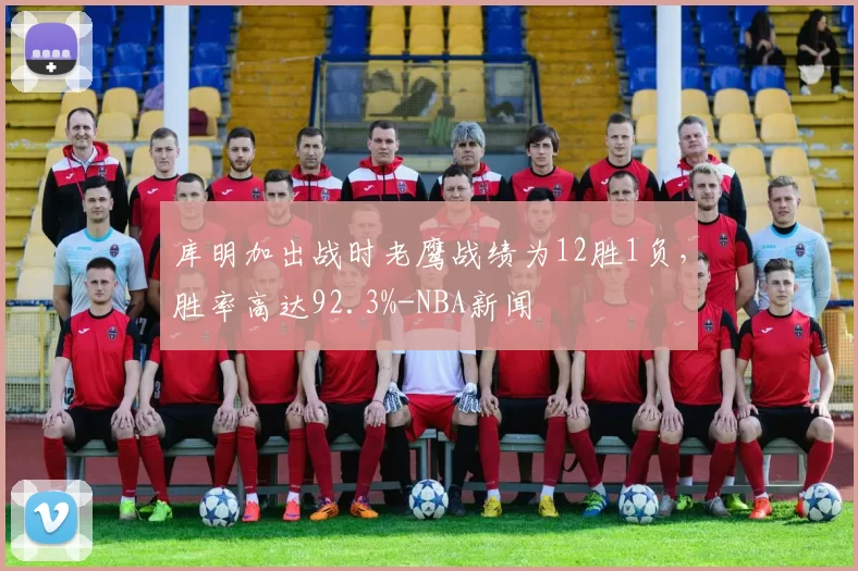 库明加出战时老鹰战绩为12胜1负，胜率高达92.3%-NBA新闻