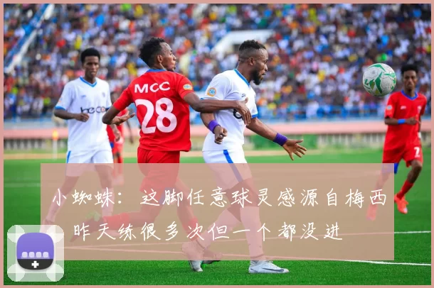 小蜘蛛：这脚任意球灵感源自梅西，昨天练很多次但一个都没进