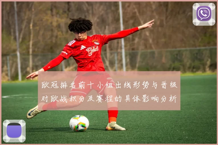 欧冠排名前十小组出线形势与晋级对欧战积分及赛程的具体影响分析