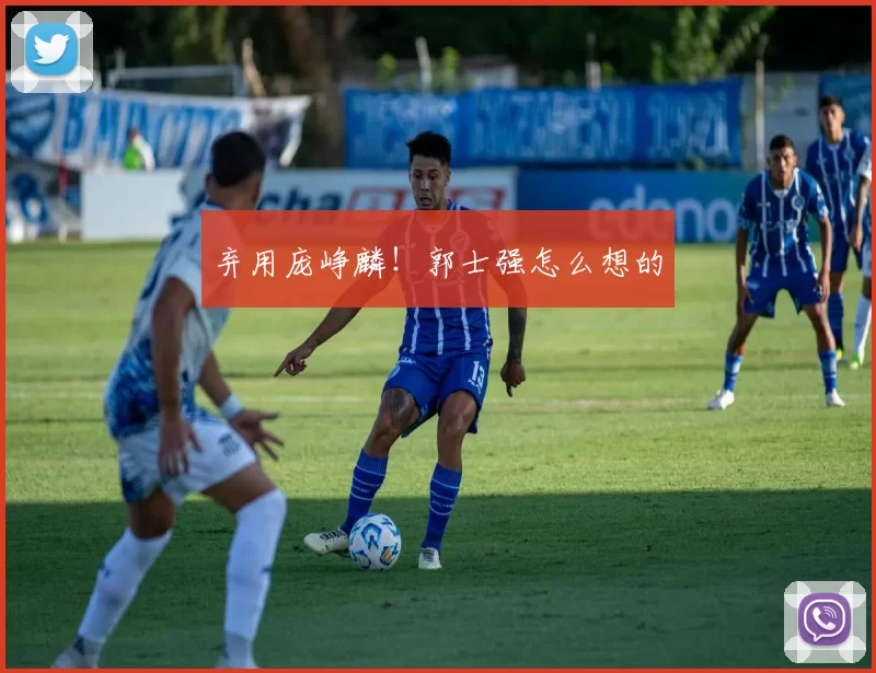 弃用庞峥麟！郭士强怎么想的