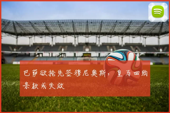 巴萨欲抢先签穆尼奥斯，皇马回购条款或失效