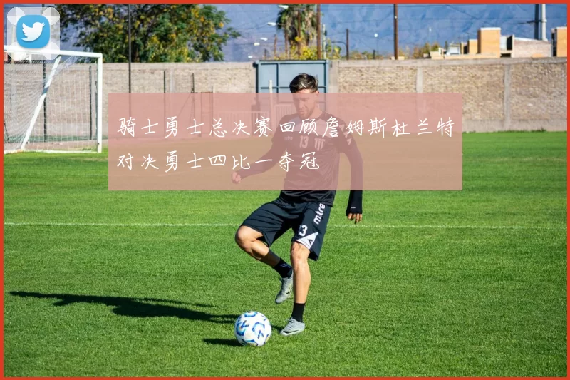 骑士勇士总决赛回顾詹姆斯杜兰特对决勇士四比一夺冠