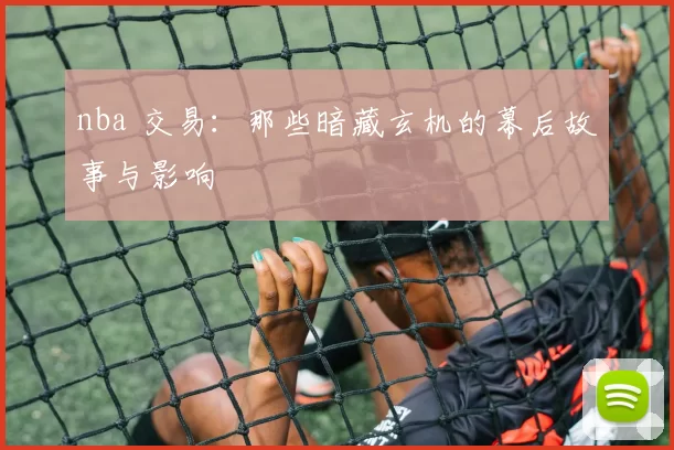nba 交易：那些暗藏玄机的幕后故事与影响