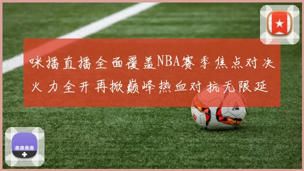 咪播直播全面覆盖NBA赛季焦点对决火力全开再掀巅峰热血对抗无限延伸
